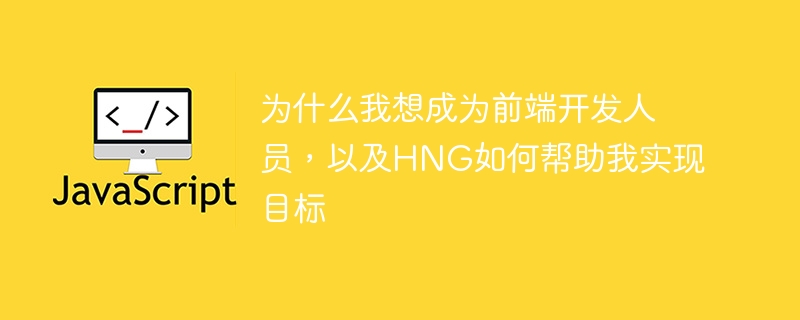 为什么我想成为前端开发人员，以及hng如何帮助我实现目标