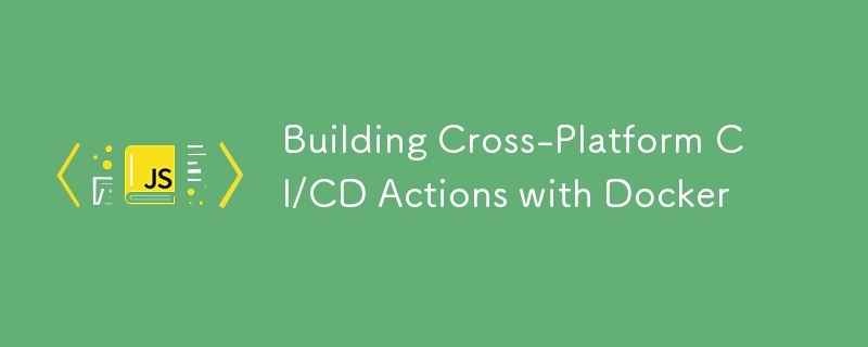 Building Cross-Platform CI/CD Actions with Docker