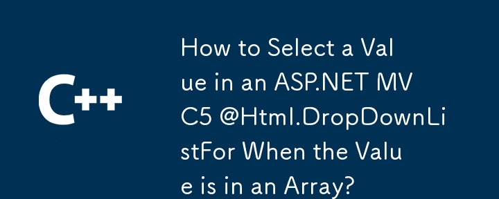 當值在數組中時，如何在ASP.NET MVC5 @html.dropdownlistfor中選擇一個值？
