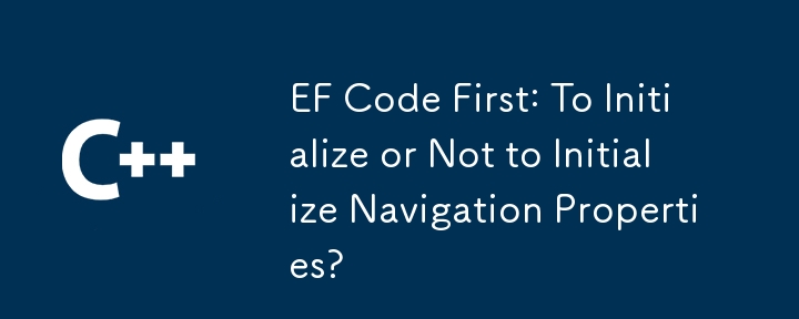 EF代碼首先：初始化還是不初始化導航屬性？