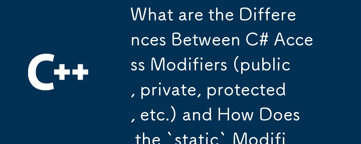 What are the Differences Between C# Access Modifiers (public, private, protected, etc.) and How Does the `static` Modifier Affect Them?