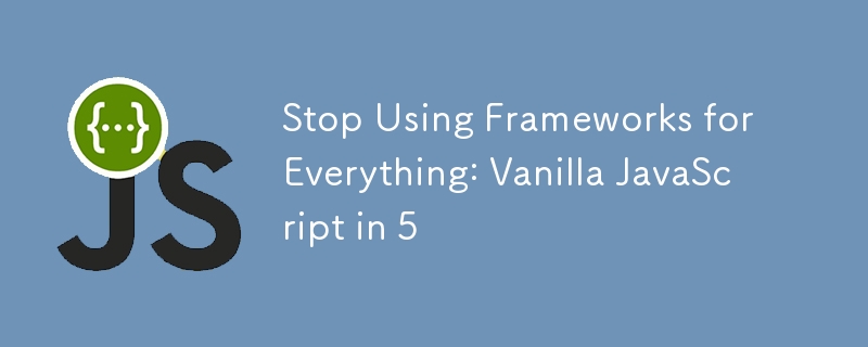 Stop Using Frameworks for Everything: Vanilla JavaScript in 5