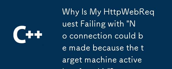 なぜターゲットマシンが積極的に拒否したために接続できない」というhttpwebrequestが失敗するのはなぜですか？