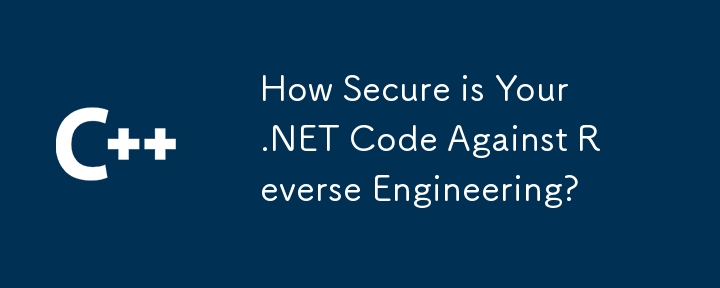 リバースエンジニアリングに対する.NETコードはどれくらい安全ですか？