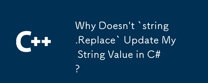 Why Doesn't `string.Replace` Update My String Value in C#?