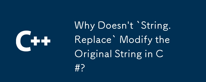 Why Doesn't `String.Replace` Modify the Original String in C#?