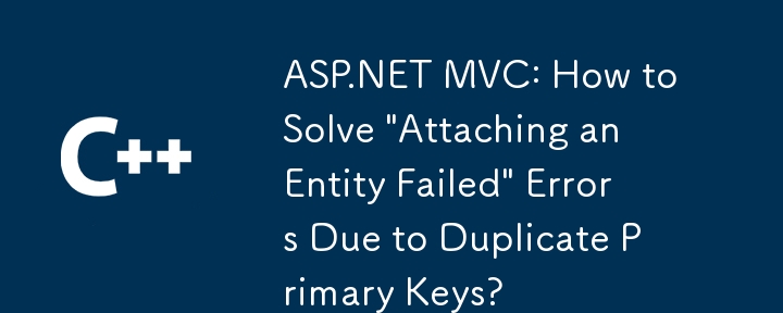 ASP.NET MVC：如何由於重複的主密鑰而解決'附加實體失敗”錯誤？