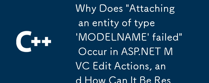 為什麼在ASP.NET MVC編輯操作中出現'附加類型'ModelName'失敗的實體”的實體？如何解決它？