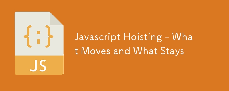 Javascript Hoisting - What Moves and What Stays