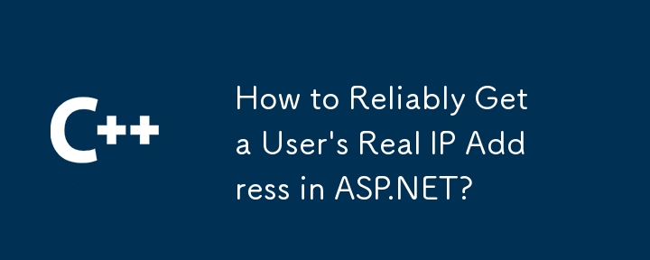 How to Reliably Get a User's Real IP Address in ASP.NET?