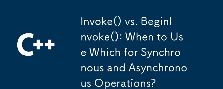 Invoke() vs. BeginInvoke(): When to Use Which for Synchronous and Asynchronous Operations?