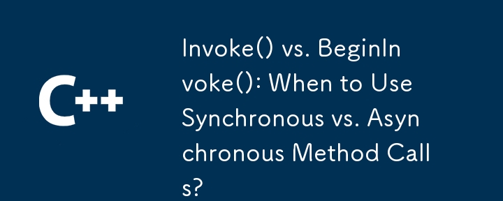 Invoke() vs. BeginInvoke(): When to Use Synchronous vs. Asynchronous Method Calls?