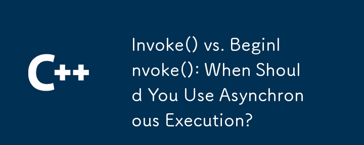 Invoke() vs. BeginInvoke(): When Should You Use Asynchronous Execution?