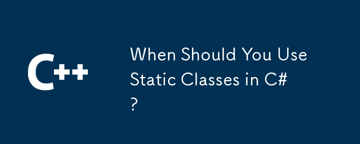 Quand devriez-vous utiliser des classes statiques en C #?