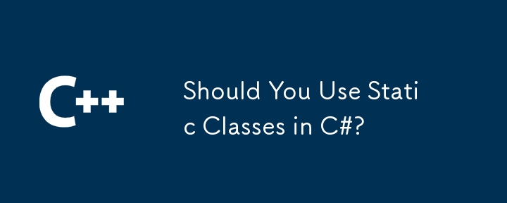 Devriez-vous utiliser des classes statiques en C #?