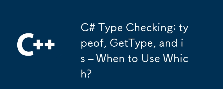 C# 유형 확인 : Typeof, GetType 및 IS -시기는 무엇입니까?