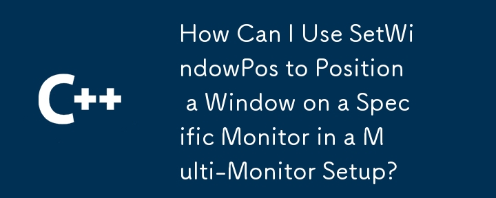 如何使用setWindowPos将窗口放在多监视器设置中的特定监视器上？