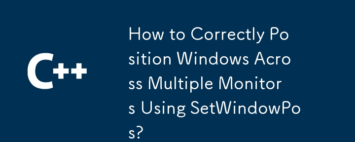 如何使用setWindowPos正确地将窗口跨多个显示器定位？