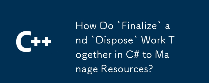 Comment «finaliser» et «disposer» fonctionnent-ils ensemble en C # pour gérer les ressources?