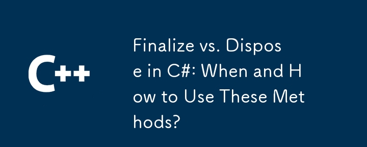 Finaliser vs disposer dans C #: Quand et comment utiliser ces méthodes?