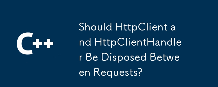 HttpClient et HttpClientHandler devraient-ils être éliminés entre les demandes?