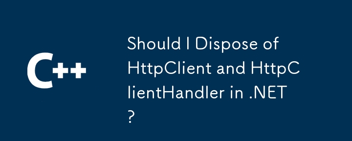 Dois-je disposer de HttpClient et HttpClientHandler dans .NET?