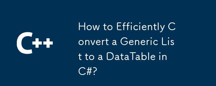 How to Efficiently Convert a Generic List to a DataTable in C#?