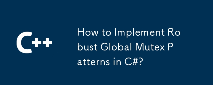 How to Implement Robust Global Mutex Patterns in C#?