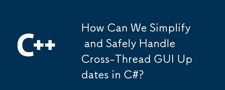 How Can We Simplify and Safely Handle Cross-Thread GUI Updates in C#?