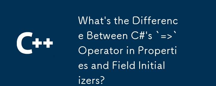 What's the Difference Between C#'s `=>` Operator in Properties and Field Initializers?