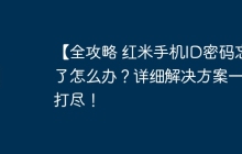 【全攻略 红米手机ID密码忘了怎么办？详细解决方案一网打尽！