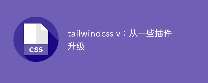 tailwindcss v:从一些插件升级