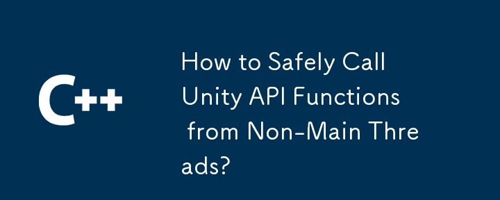 如何安全地從非序列線程調用Unity API函數？