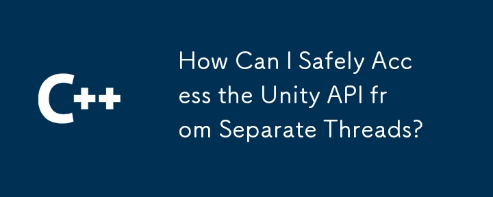 如何從單獨的線程安全地訪問Unity API？