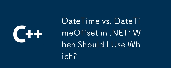 .NET中的DateTime與DateTimeOffset：我什麼時候應該使用哪個？