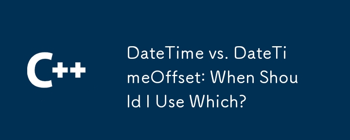 DateTime vs. DateTimeOffset: When Should I Use Which?