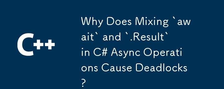 Why Does Mixing `await` and `.Result` in C# Async Operations Cause Deadlocks?