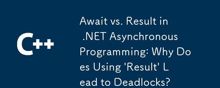 Await vs. Result in .NET Asynchronous Programming: Why Does Using 'Result' Lead to Deadlocks?