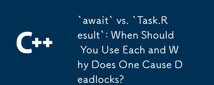 `await` vs. `Task.Result`: When Should You Use Each and Why Does One Cause Deadlocks?