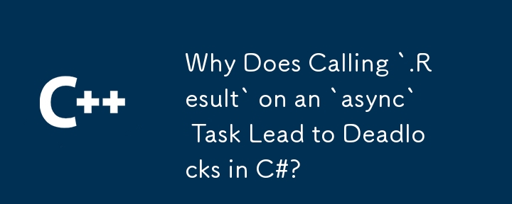 Why Does Calling `.Result` on an `async` Task Lead to Deadlocks in C#?