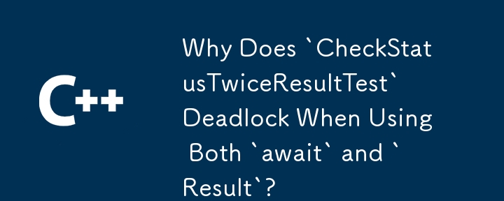 Why Does `CheckStatusTwiceResultTest` Deadlock When Using Both `await` and `Result`?