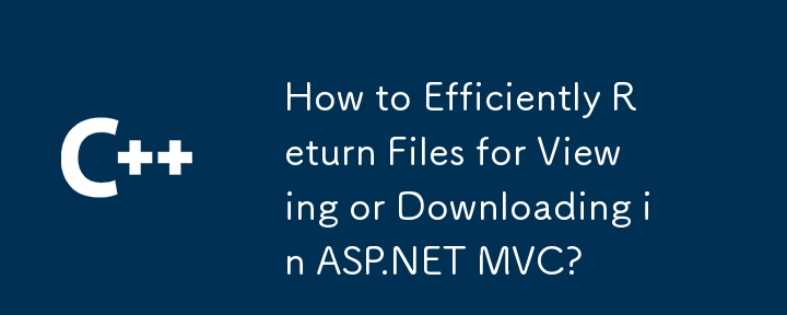 Comment renvoyer efficacement les fichiers pour afficher ou télécharger dans ASP.NET MVC?