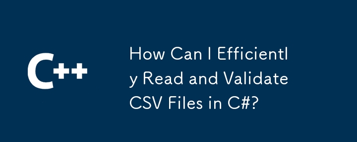 Comment puis-je lire et valider efficacement les fichiers CSV dans C #?