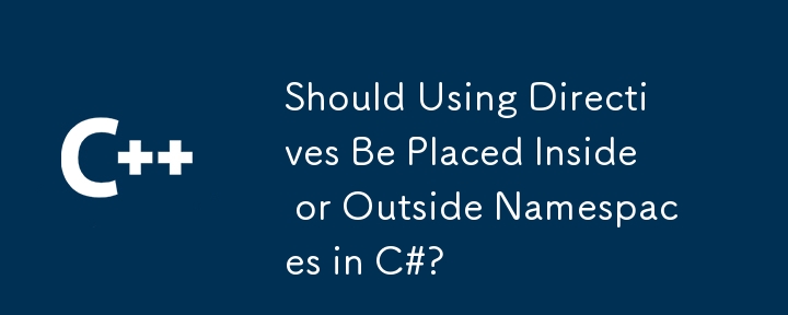 L'utilisation des directives devrait-elle être placée à l'intérieur ou à l'extérieur des espaces de noms en C #?