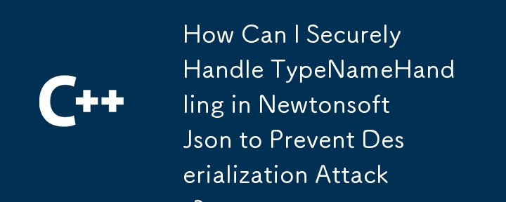 사막화 공격을 방지하기 위해 NewTonsoft JSON에서 TypEname Handling을 안전하게 처리하려면 어떻게해야합니까?