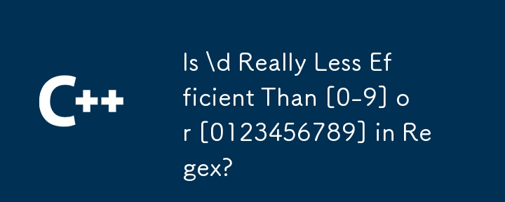 \ D est-il vraiment moins efficace que [0-9] ou [0123456789] dans Regex?