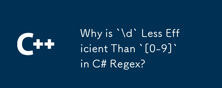 Pourquoi `\ d` est-il moins efficace que` [0-9] `en C # regex?