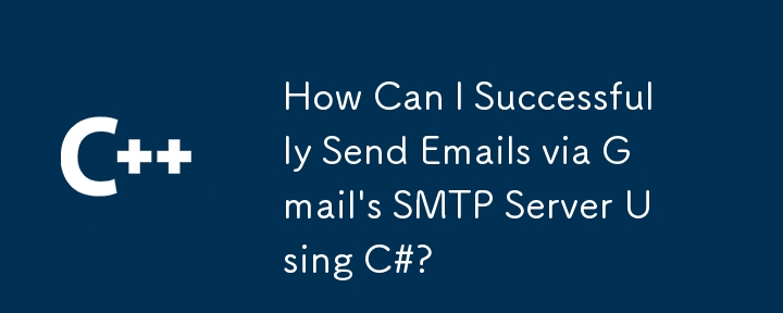 How Can I Successfully Send Emails via Gmail's SMTP Server Using C#?