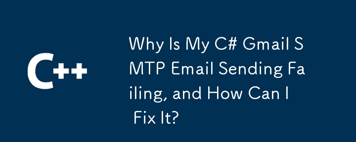 Why Is My C# Gmail SMTP Email Sending Failing, and How Can I Fix It?