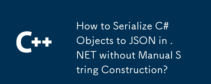 Comment sérialiser les objets C # à JSON dans .NET sans construction manuelle de chaîne?